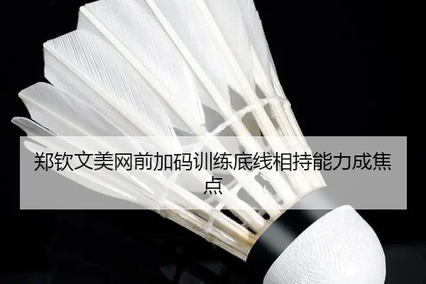 郑钦文美网前加码训练底线相持能力成焦点 | MKSPORTS